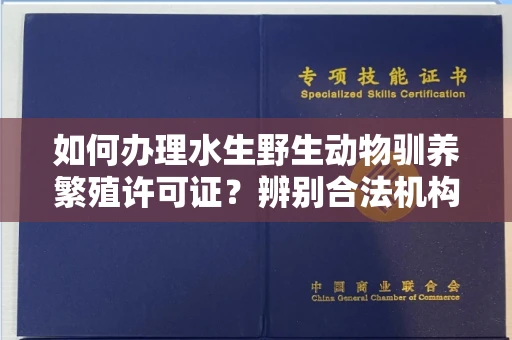 拉萨如何办理水生野生动物驯养繁殖许可证？辨别合法机构有哪些技巧？