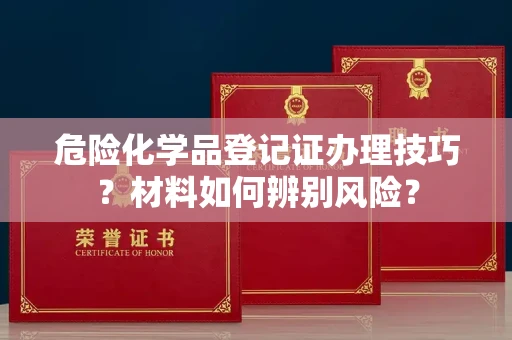 拉萨危险化学品登记证办理技巧?材料如何辨别风险?