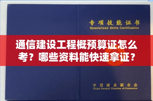 拉萨通信建设工程概预算证怎么考？哪些资料能快速拿证？